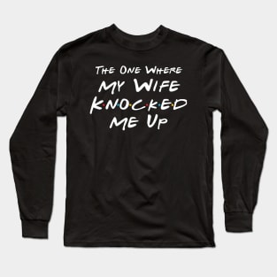 The One Where My Wife Knocked Me Up Long Sleeve T-Shirt